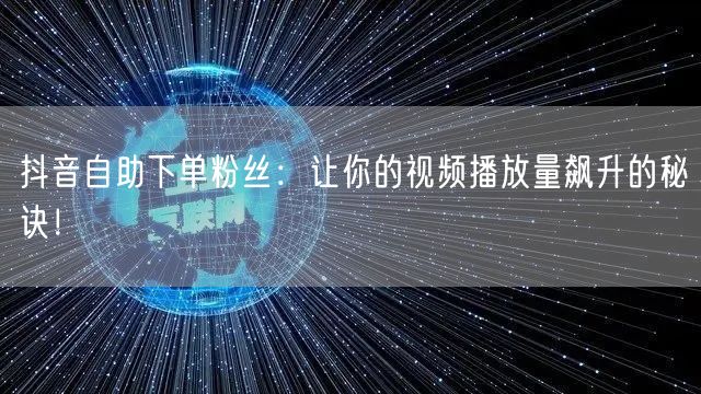 抖音自助下单粉丝：让你的视频播放量飙升的秘诀！
