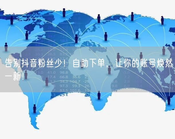 告别抖音粉丝少！自助下单，让你的账号焕然一新！
