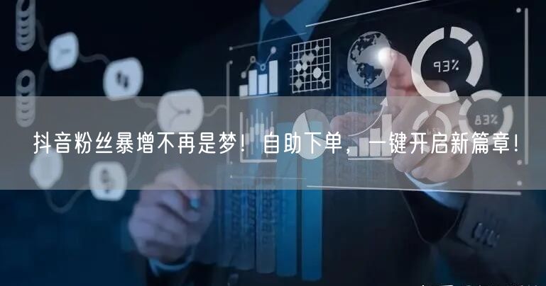 抖音粉丝暴增不再是梦！自助下单，一键开启新篇章！
