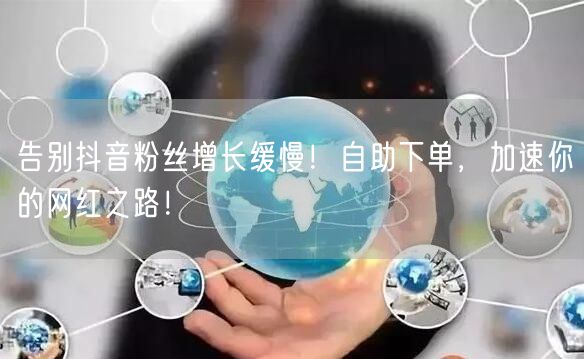 告别抖音粉丝增长缓慢！自助下单，加速你的网红之路！