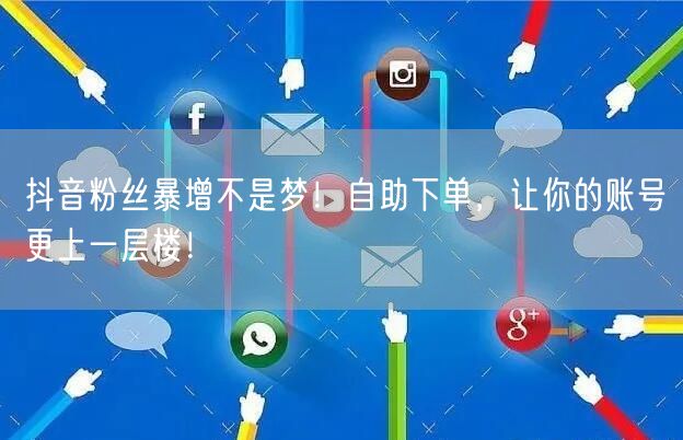 抖音粉丝暴增不是梦！自助下单，让你的账号更上一层楼！