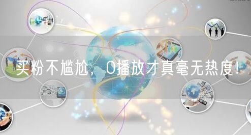 买粉不尴尬，0播放才真毫无热度！