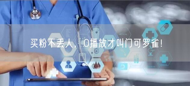 买粉不丢人，0播放才叫门可罗雀！