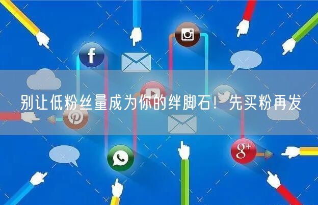 别让低粉丝量成为你的绊脚石！先买粉再发
