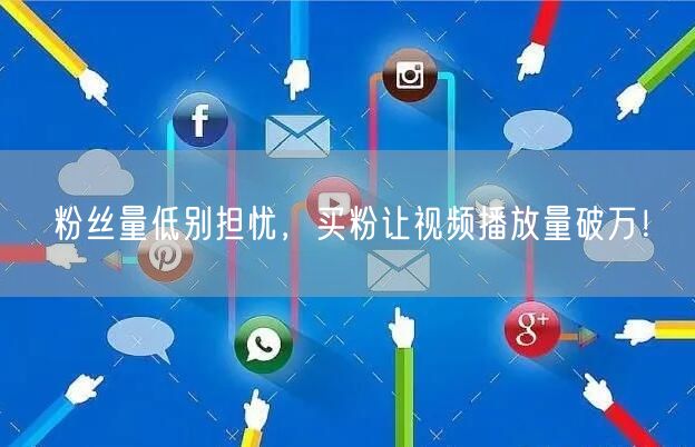 粉丝量低别担忧，买粉让视频播放量破万！