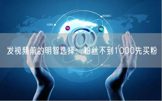 发视频前的明智选择：粉丝不到1000先买粉