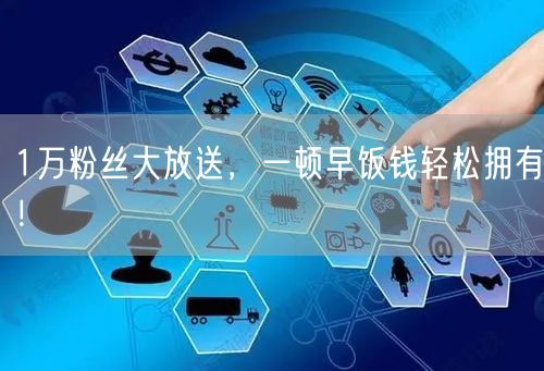 1万粉丝大放送，一顿早饭钱轻松拥有！