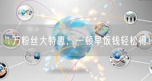 1万粉丝大特惠，一顿早饭钱轻松得！