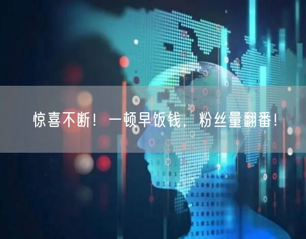 惊喜不断！一顿早饭钱，粉丝量翻番！