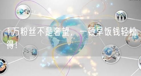 1万粉丝不是奢望，一顿早饭钱轻松得！