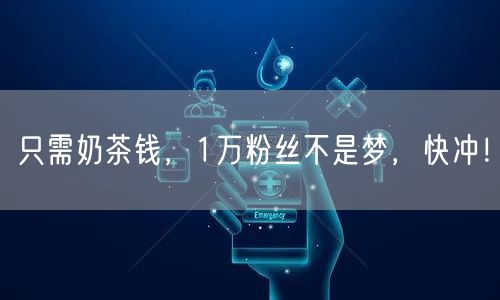 只需奶茶钱，1万粉丝不是梦，快冲！
