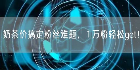 奶茶价搞定粉丝难题，1万粉轻松get！