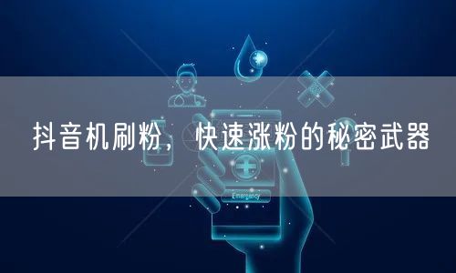抖音机刷粉，快速涨粉的秘密武器