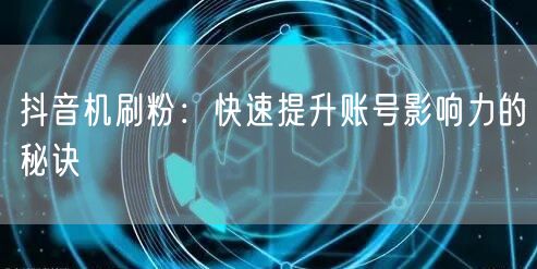 抖音机刷粉：快速提升账号影响力的秘诀