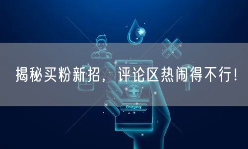 揭秘买粉新招，评论区热闹得不行！