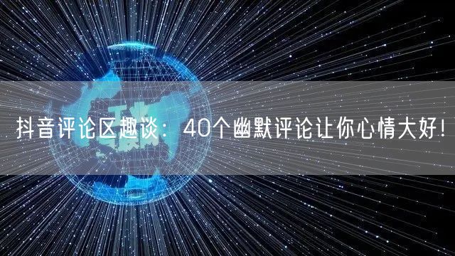 抖音评论区趣谈：40个幽默评论让你心情大好！