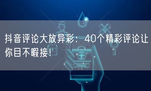 抖音评论大放异彩：40个精彩评论让你目不暇接！