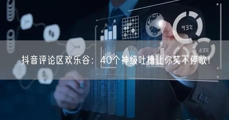 抖音评论区欢乐谷：40个神级吐槽让你笑不停歇！