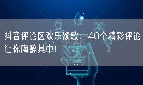 抖音评论区欢乐颂歌：40个精彩评论让你陶醉其中！