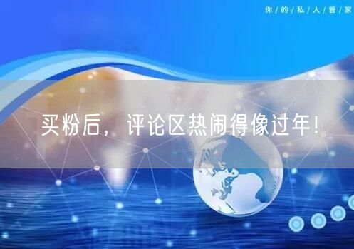 买粉后，评论区热闹得像过年！