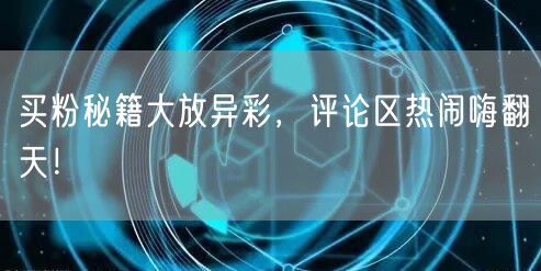 买粉秘籍大放异彩，评论区热闹嗨翻天！