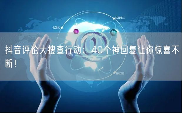 抖音评论大搜查行动：40个神回复让你惊喜不断！