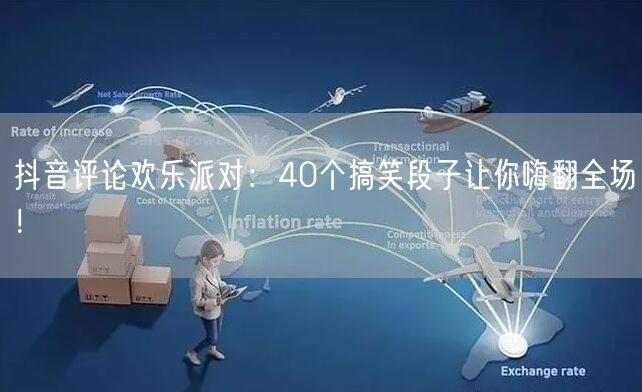抖音评论欢乐派对：40个搞笑段子让你嗨翻全场！