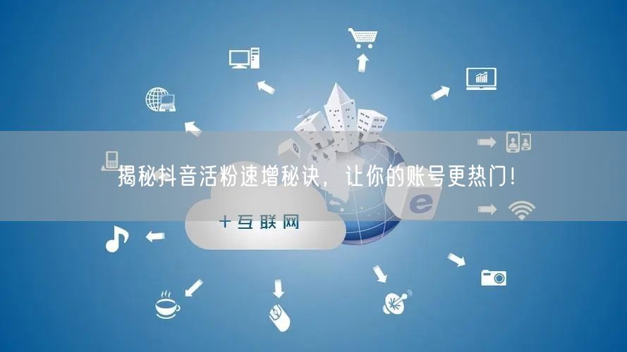 揭秘抖音活粉速增秘诀，让你的账号更热门！