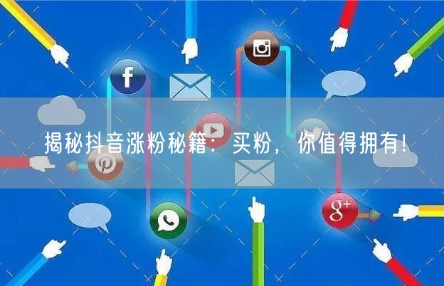 揭秘抖音涨粉秘籍：买粉，你值得拥有！