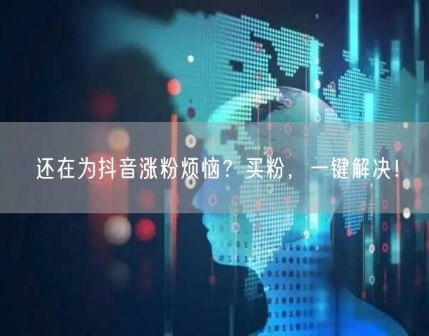 还在为抖音涨粉烦恼？买粉，一键解决！