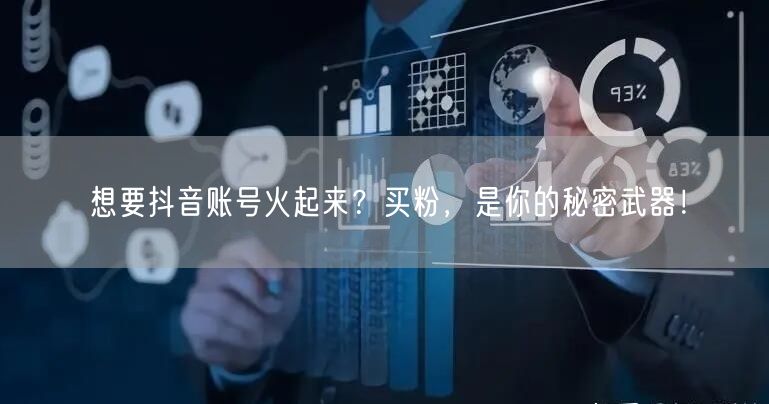 想要抖音账号火起来？买粉，是你的秘密武器！