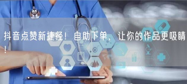 抖音点赞新捷径！自助下单，让你的作品更吸睛！