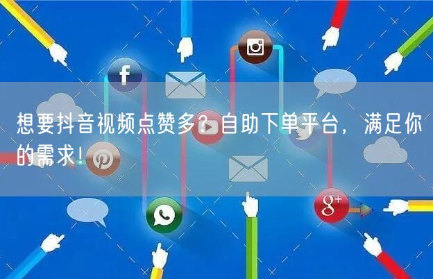 想要抖音视频点赞多？自助下单平台，满足你的需求！