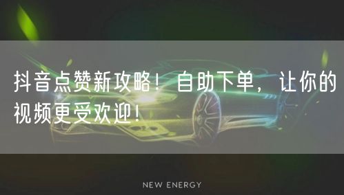 抖音点赞新攻略！自助下单，让你的视频更受欢迎！