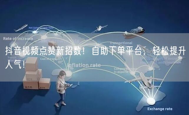抖音视频点赞新招数！自助下单平台，轻松提升人气！