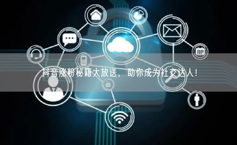 抖音涨粉秘籍大放送，助你成为社交达人！