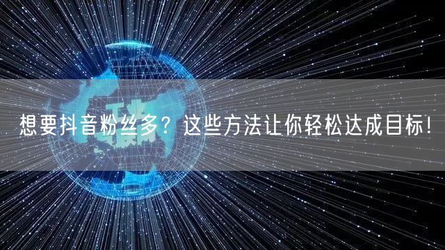 想要抖音粉丝多？这些方法让你轻松达成目标！