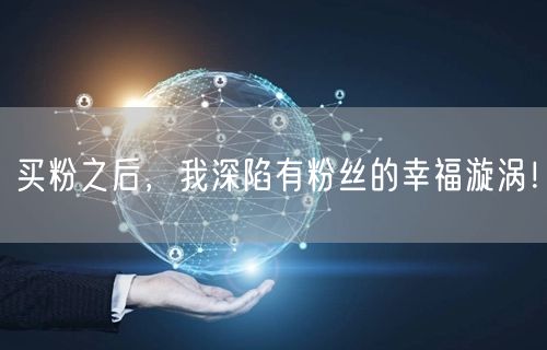 买粉之后，我深陷有粉丝的幸福漩涡！