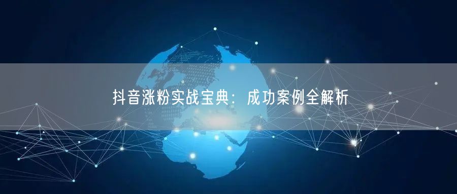 抖音涨粉实战宝典：成功案例全解析