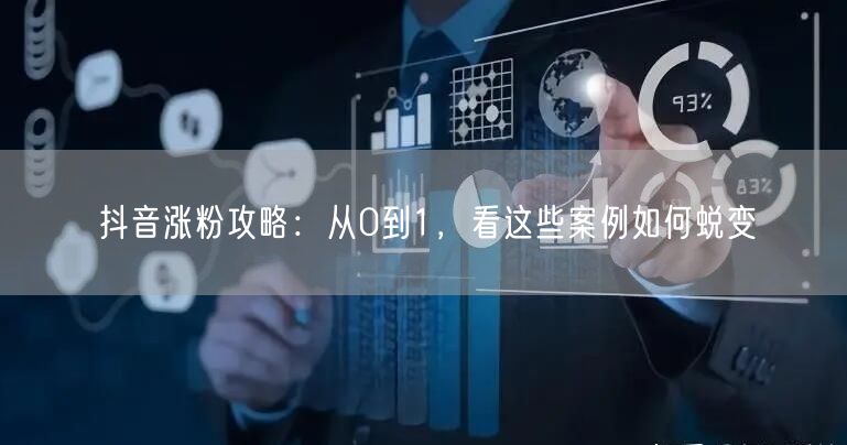 抖音涨粉攻略：从0到1，看这些案例如何蜕变