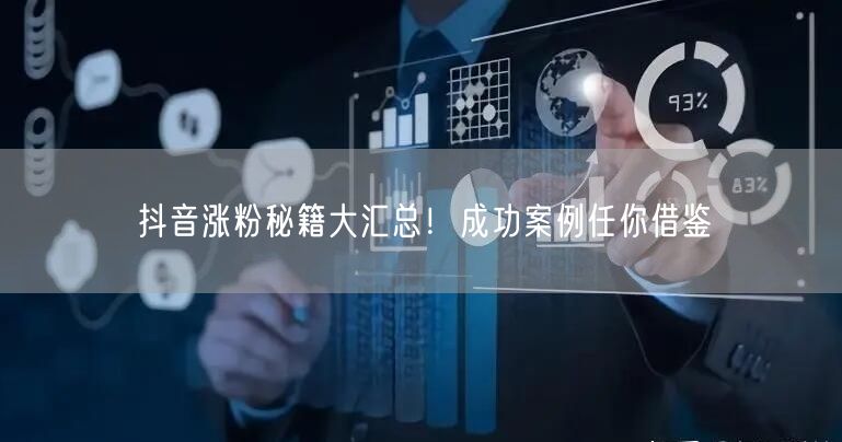 抖音涨粉秘籍大汇总！成功案例任你借鉴