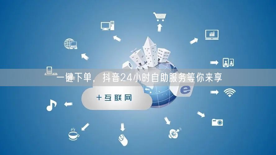一键下单，抖音24小时自助服务等你来享
