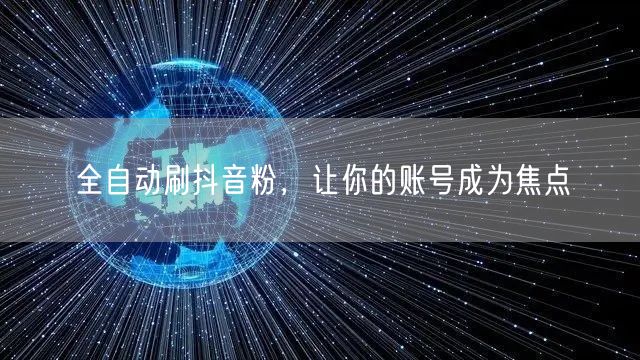 全自动刷抖音粉，让你的账号成为焦点