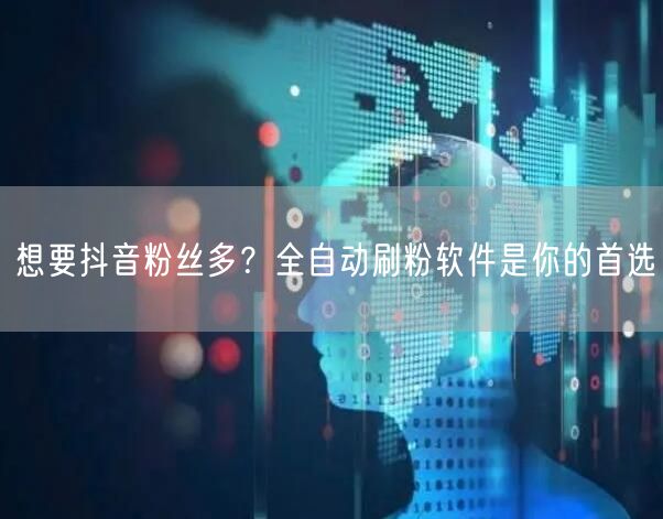 想要抖音粉丝多？全自动刷粉软件是你的首选