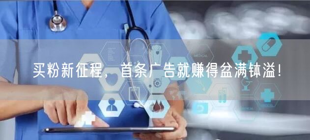 买粉新征程，首条广告就赚得盆满钵溢！