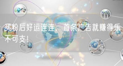 买粉后好运连连，首条广告就赚得乐不可支！