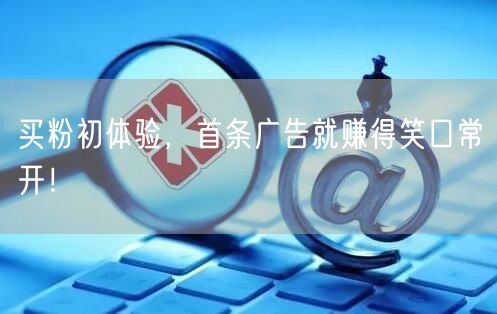 买粉初体验，首条广告就赚得笑口常开！