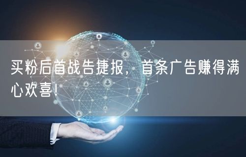 买粉后首战告捷报，首条广告赚得满心欢喜！