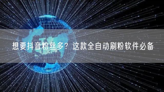 想要抖音粉丝多？这款全自动刷粉软件必备