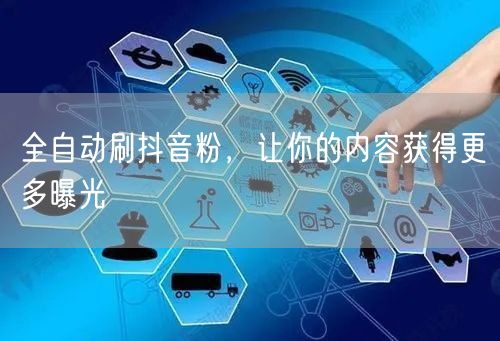 全自动刷抖音粉，让你的内容获得更多曝光